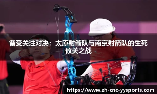 备受关注对决：太原射箭队与南京射箭队的生死攸关之战