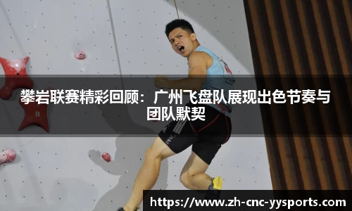 攀岩联赛精彩回顾：广州飞盘队展现出色节奏与团队默契